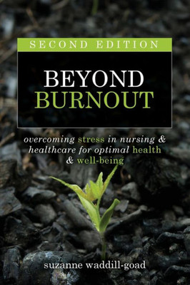 Beyond Burnout, Second Edition: Overcoming Stress In Nursing & Healthcare For Optimal Health & Well-Being
