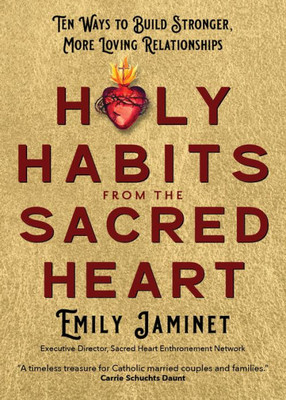 Holy Habits From The Sacred Heart: Ten Ways To Build Stronger, More Loving Relationships