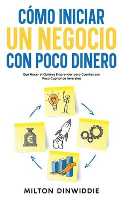 Cómo Iniciar Un Negocio Con Poco Dinero: Qué Hacer Si Quieres Emprender Pero Cuentas Con Poco Capital De Inversión (Spanish Edition)