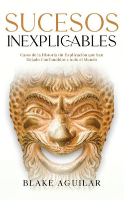 Sucesos Inexplicables: Casos De La Historia Sin Explicación Que Han Dejado Confundidos A Todo El Mundo (Spanish Edition)