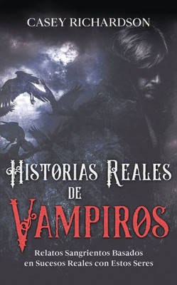 Historias Reales De Vampiros: Relatos Sangrientos Basados En Sucesos Reales Con Estos Seres (Spanish Edition)