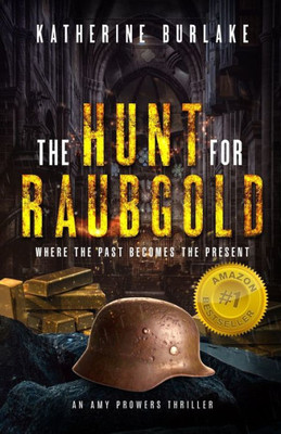 The Hunt For Raubgold: Where The Past Becomes The Present (An Amy Prowers Thriller)