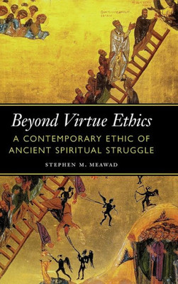 Beyond Virtue Ethics: A Contemporary Ethic Of Ancient Spiritual Struggle (Moral Traditions)