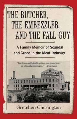 The Butcher, The Embezzler, And The Fall Guy: A Family Memoir Of Scandal And Greed In The Meat Industry