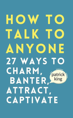 How To Talk To Anyone: How To Charm, Banter, Attract, & Captivate