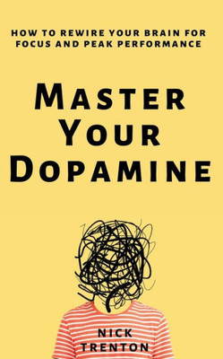 Master Your Dopamine: How To Rewire Your Brain For Focus And Peak Performance