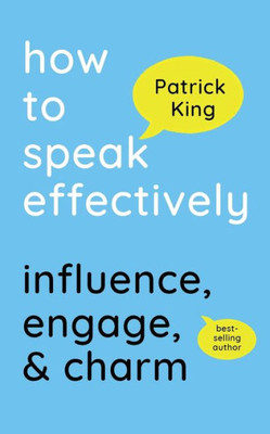 How To Speak Effectively: Influence, Engage, & Charm