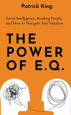 The Power Of E.Q.: Social Intelligence, Reading People, And How To Navigate Any Situation