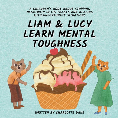Liam And Lucy Learn Mental Toughness: A Children'S Book About Stopping Negativity In Its Tracks And Dealing With Unfortunate Situation