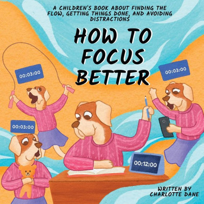 How To Focus Better: A Children'S Book About Finding The Flow, Getting Things Done, And Avoiding Distractions