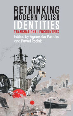 Rethinking Modern Polish Identities: Transnational Encounters (Rochester Studies In East And Central Europe, 30)