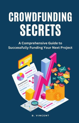 Crowdfunding Secrets: A Comprehensive Guide To Successfully Funding Your Next Project