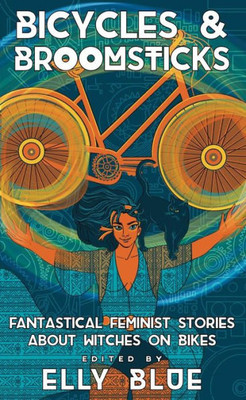 Bicycles & Broomsticks: Fantastical Feminist Stories About Witches On Bikes: Fantastical Feminist Stories About Witches On Bikes (Bikes In Space)
