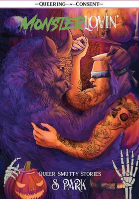 Monster Lovin: Smutty, Spine-Tingling Queer Stories (Queering Consent)