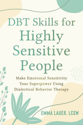 Dbt Skills For Highly Sensitive People: Make Emotional Sensitivity Your Superpower Using Dialectical Behavior Therapy