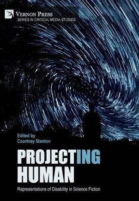 Project(Ing) Human: Representations Of Disability In Science Fiction (Critical Media Studies)