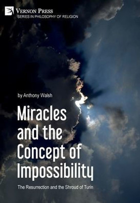 Miracles And The Concept Of Impossibility: The Resurrection And The Shroud Of Turin (Philosophy Of Religion)