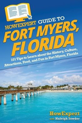 Howexpert Guide To Fort Myers, Florida: 101 Tips To Learn About The History, Culture, Attractions, Food, And Fun In Fort Myers, Florida