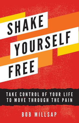 Shake Yourself Free: Take Control Of Your Life To Move Through The Pain