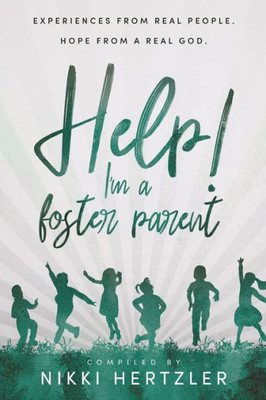 Help! I'M A Foster Parent: Experiences From Real People. Hope From A Real God.