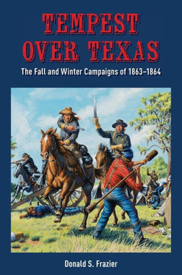 Tempest Over Texas: The Fall And Winter Campaigns Of 18631864