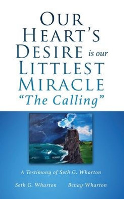 Our Heart'S Desire Is Our Littlest Miracle "The Calling": A Testimony Of Seth G. Wharton