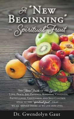 A New Beginning - Spiritual Fruit: The Nine Fruits Of The Spirit -Love, Peace, Joy, Patience, Kindness, Goodness, Faithfulness, Gentleness, And ... Desire As We Live Our Lives. (The Ripe Time)