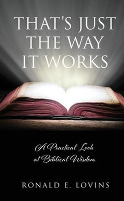 That'S Just The Way It Works: A Practical Look At Biblical Wisdom