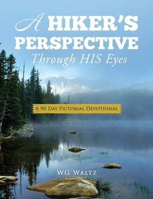 A Hiker'S Perspective Through His Eyes: A 90 Day Pictorial Devotional