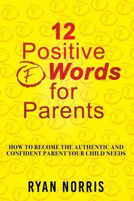 12 Positive "F" Words For Parents: How To Become The Authentic And Confident Parent Your Child Needs