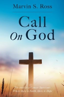 Call On God: The Story Of A Cancer Survivor: Where There Is Faith, There Is Hope