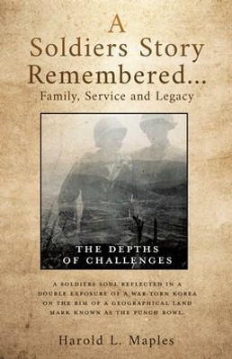 A Soldiers Story Remembered...Family, Service And Legacy: The Depths Of Challenges