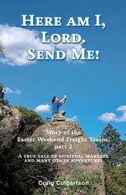 Here Am I, Lord. Send Me!: Story Of The Easter Weekend Freight Trains, Part 2