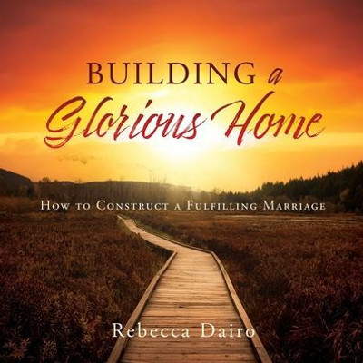 Building A Glorious Home: How To Construct A Fulfilling Marriage
