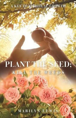 Plant The Seed; Kill The Weeds: A Key To Spiritual Growth