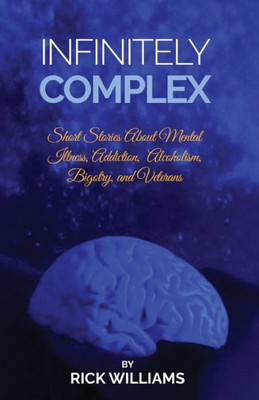 Infinitely Complex: Short Stories About Mental Illness, Addiction, Alcoholism And Veterans