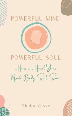 Powerful Mind Powerful Soul: How To Heal Your Mind. Body. Spirit. Soul. (Powerful Mind Powerful Soul- A Journal)