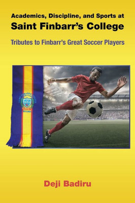 Academics, Discipline, And Sports At Saint FinbarrS College: Tributes To FinbarrS Great Soccer Players