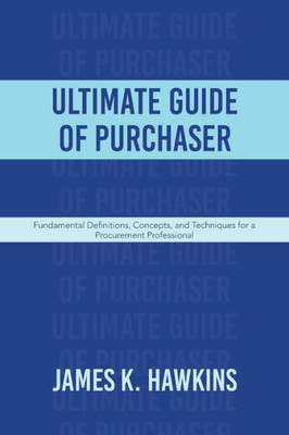 Ultimate Guide Of Purchaser: Fundamental Definitions, Concepts, And Techniques For A Procurement Professional