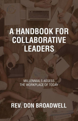 A Handbook For Collaborative Leaders: Millennials Assess The Workplace Of Today