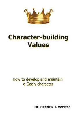 Character-Building Values: How To Develop And Maintain A Godly Character.