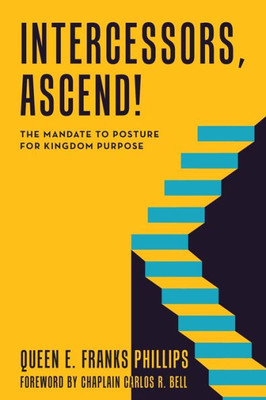 Intercessors, Ascend!: The Mandate To Posture For Kingdom Purpose