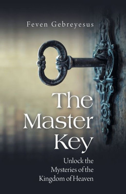 The Master Key: Unlock The Mysteries Of The Kingdom Of Heaven