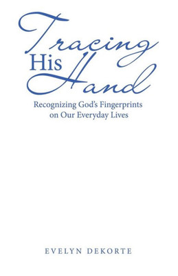 Tracing His Hand: Recognizing God'S Fingerprints On Our Everyday Lives