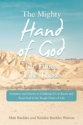 The Mighty Hand Of God For Times Like These: Scripture And Stories To Challenge Us To Know And Trust God In The Tough Times Of Life