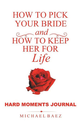 How To Pick Your Bride And How To Keep Her For Life: Hard Moments Journal