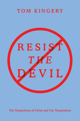 Resist The Devil: The Temptations Of Christ And Our Temptations