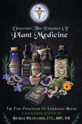 Discover The Essence Of Plant Medicine: The Five Principles Of Lifesaving Herbs Cannabis Edition