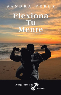Flexiona Tu Mente: Adquiere Paz Mental (Spanish Edition)