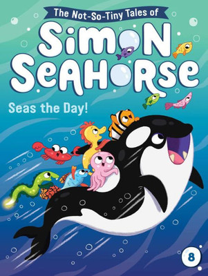 Seas The Day! (8) (The Not-So-Tiny Tales Of Simon Seahorse)